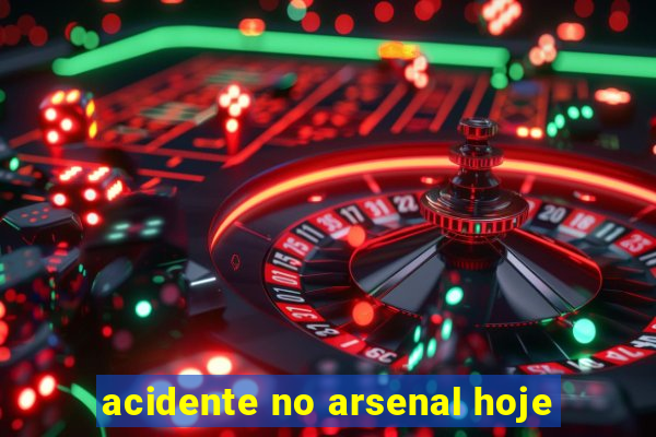 acidente no arsenal hoje